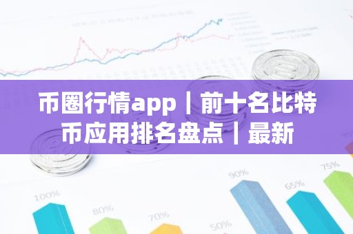 币圈行情app｜前十名比特币应用排名盘点｜最新