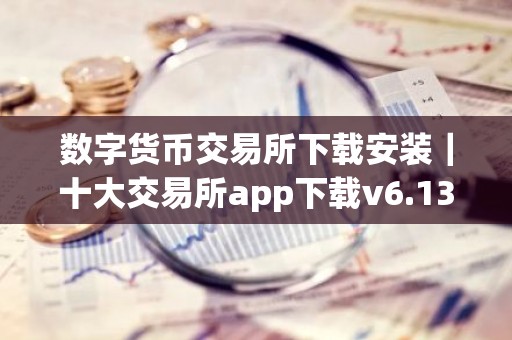 数字货币交易所下载安装｜十大交易所app下载v6.13