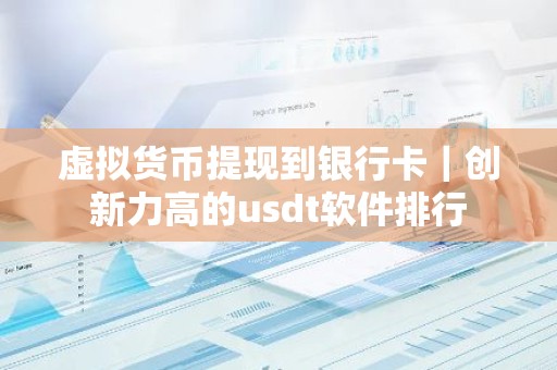 虚拟货币提现到银行卡｜创新力高的usdt软件排行