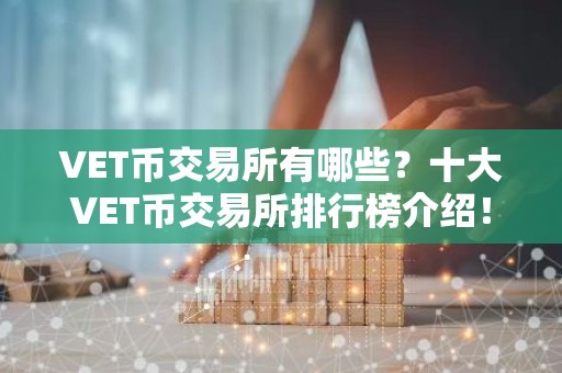 VET币交易所有哪些？十大VET币交易所排行榜介绍！