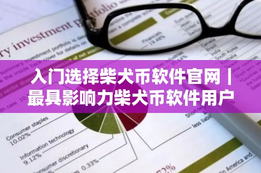 入门选择柴犬币软件官网｜最具影响力柴犬币软件用户量排名