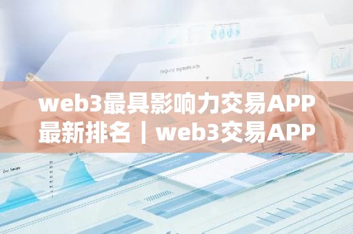 web3最具影响力交易APP最新排名｜web3交易APP国际排行榜