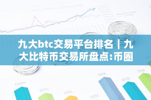 九大btc交易平台排名｜九大比特币交易所盘点:币圈小白买比特币必看