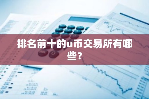 排名前十的u币交易所有哪些？