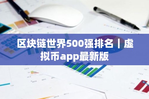 区块链世界500强排名｜虚拟币app最新版