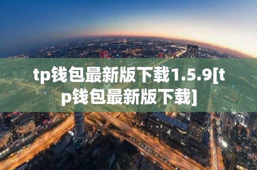tp钱包最新版下载1.5.9[tp钱包最新版下载]
