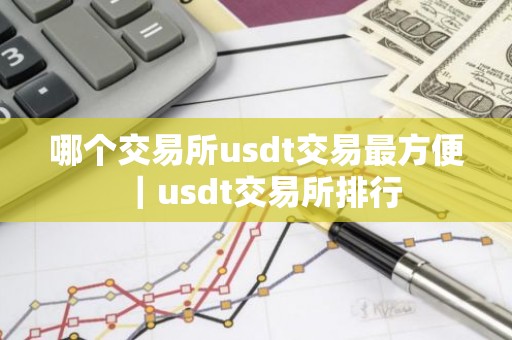 哪个交易所usdt交易最方便｜usdt交易所排行