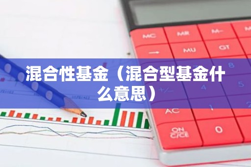 混合性基金（混合型基金什么意思）