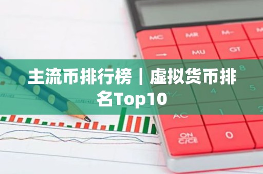 主流币排行榜｜虚拟货币排名Top10
