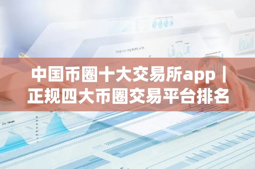 中国币圈十大交易所app｜正规四大币圈交易平台排名盘点