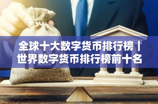 全球十大数字货币排行榜｜世界数字货币排行榜前十名