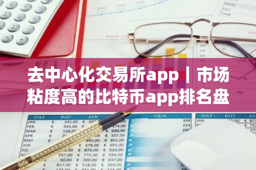 去中心化交易所app｜市场粘度高的比特币app排名盘点