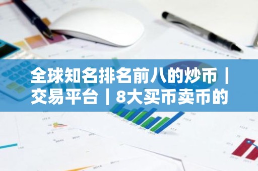 全球知名排名前八的炒币｜交易平台｜8大买币卖币的比特币btc｜交易平台