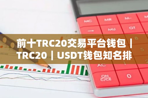 前十TRC20交易平台钱包｜TRC20｜USDT钱包知名排行