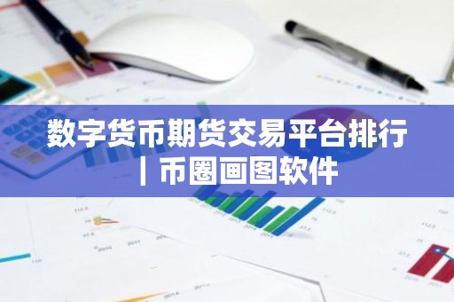 数字货币期货交易平台排行｜币圈画图软件