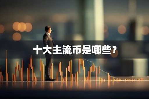 十大主流币是哪些？