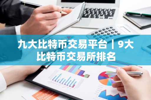九大比特币交易平台｜9大比特币交易所排名