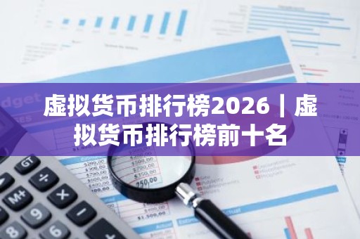 虚拟货币排行榜2026｜虚拟货币排行榜前十名