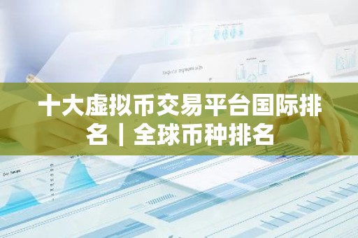 十大虚拟币交易平台国际排名｜全球币种排名