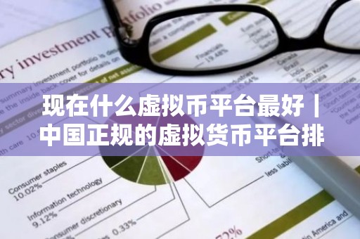 现在什么虚拟币平台最好｜中国正规的虚拟货币平台排名