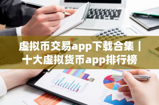 虚拟币交易app下载合集｜十大虚拟货币app排行榜