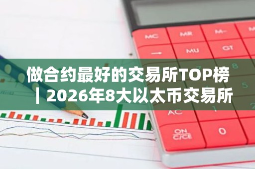 做合约最好的交易所TOP榜｜2026年8大以太币交易所排名介绍