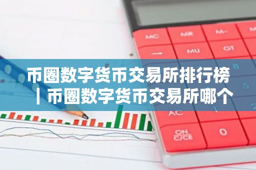 币圈数字货币交易所排行榜｜币圈数字货币交易所哪个好