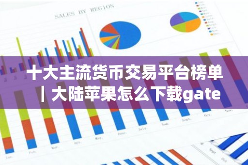 十大主流货币交易平台榜单｜大陆苹果怎么下载gate