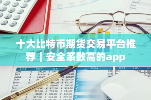 十大比特币期货交易平台推荐｜安全系数高的app