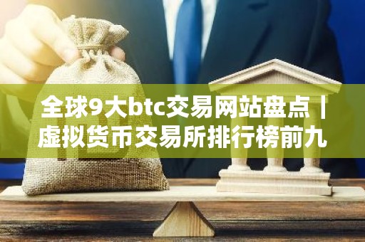 全球9大btc交易网站盘点｜虚拟货币交易所排行榜前九名