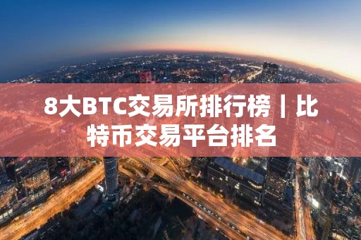 8大BTC交易所排行榜｜比特币交易平台排名