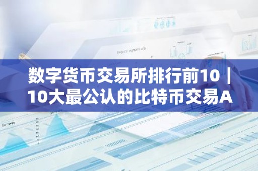 数字货币交易所排行前10｜10大最公认的比特币交易APP