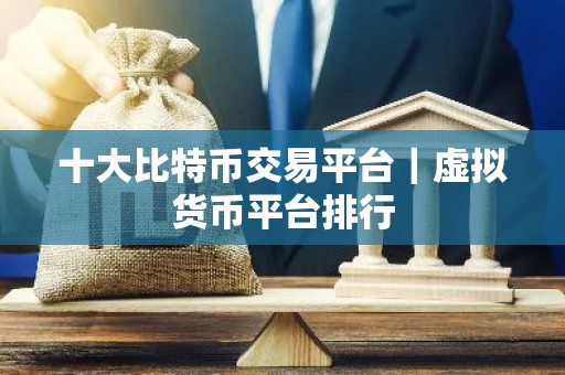 十大比特币交易平台｜虚拟货币平台排行