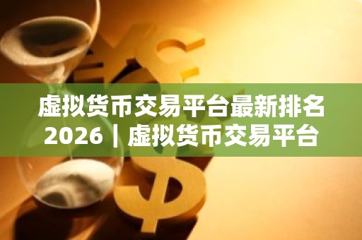 虚拟货币交易平台最新排名2026｜虚拟货币交易平台哪个好