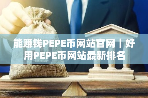能赚钱PEPE币网站官网｜好用PEPE币网站最新排名