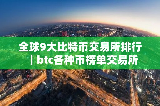 全球9大比特币交易所排行｜btc各种币榜单交易所