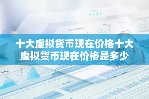 十大虚拟货币现在价格十大虚拟货币现在价格是多少