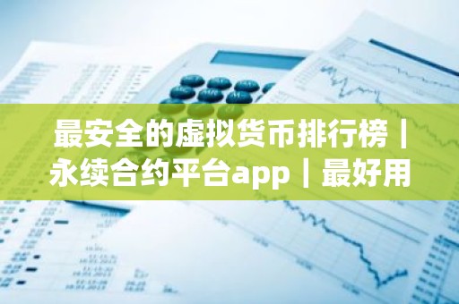 最安全的虚拟货币排行榜｜永续合约平台app｜最好用的买币软件