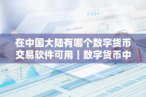 在中国大陆有哪个数字货币交易软件可用｜数字货币中文行情软件排名
