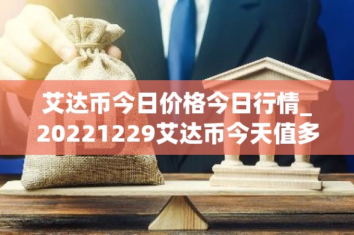 艾达币今日价格今日行情_20221229艾达币今天值多少钱？