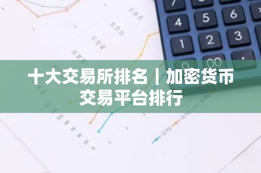 十大交易所排名｜加密货币交易平台排行