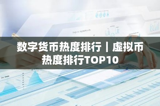 数字货币热度排行｜虚拟币热度排行TOP10