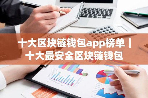 十大区块链钱包app榜单｜十大最安全区块链钱包