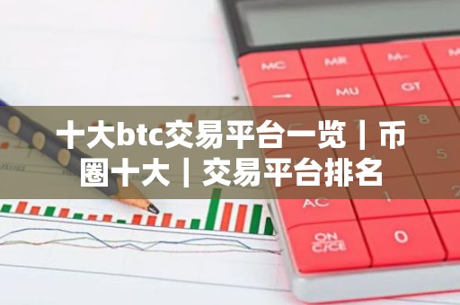 十大btc交易平台一览｜币圈十大｜交易平台排名