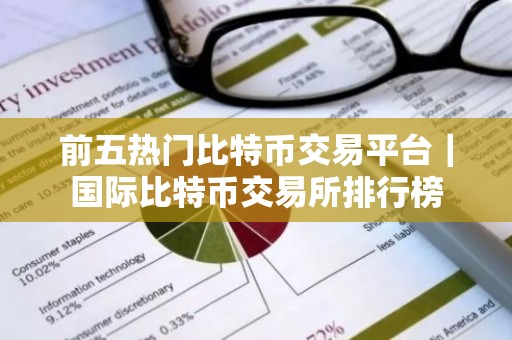 前五热门比特币交易平台｜国际比特币交易所排行榜