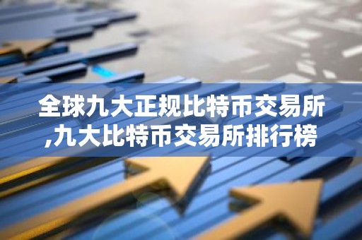 全球九大正规比特币交易所,九大比特币交易所排行榜｜比特币全球九大交易所