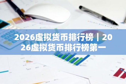 2026虚拟货币排行榜｜2026虚拟货币排行榜第一