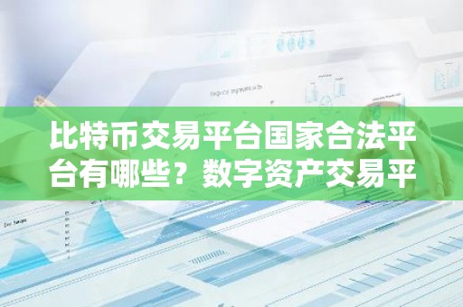 比特币交易平台国家合法平台有哪些？数字资产交易平台排名