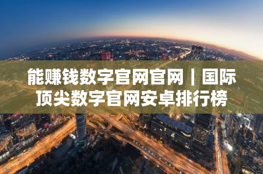 能赚钱数字官网官网｜国际顶尖数字官网安卓排行榜