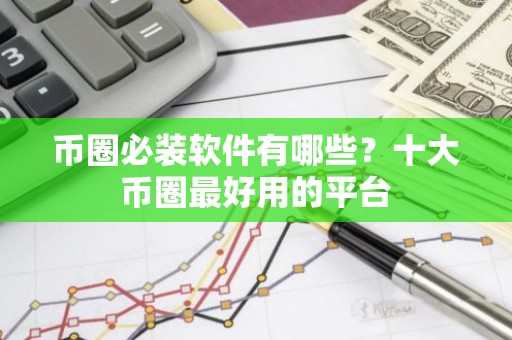 币圈必装软件有哪些？十大币圈最好用的平台